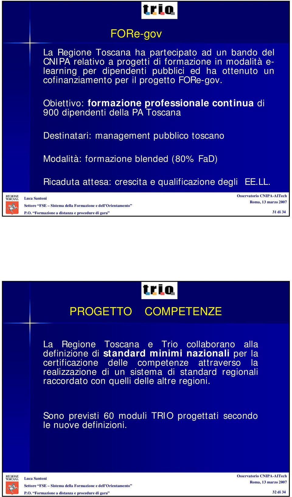 Obiettivo: formazione professionale continua di 900 dipendenti della PA Toscana Destinatari: management pubblico toscano Modalità: formazione blended (80% FaD) Ricaduta attesa: crescita e