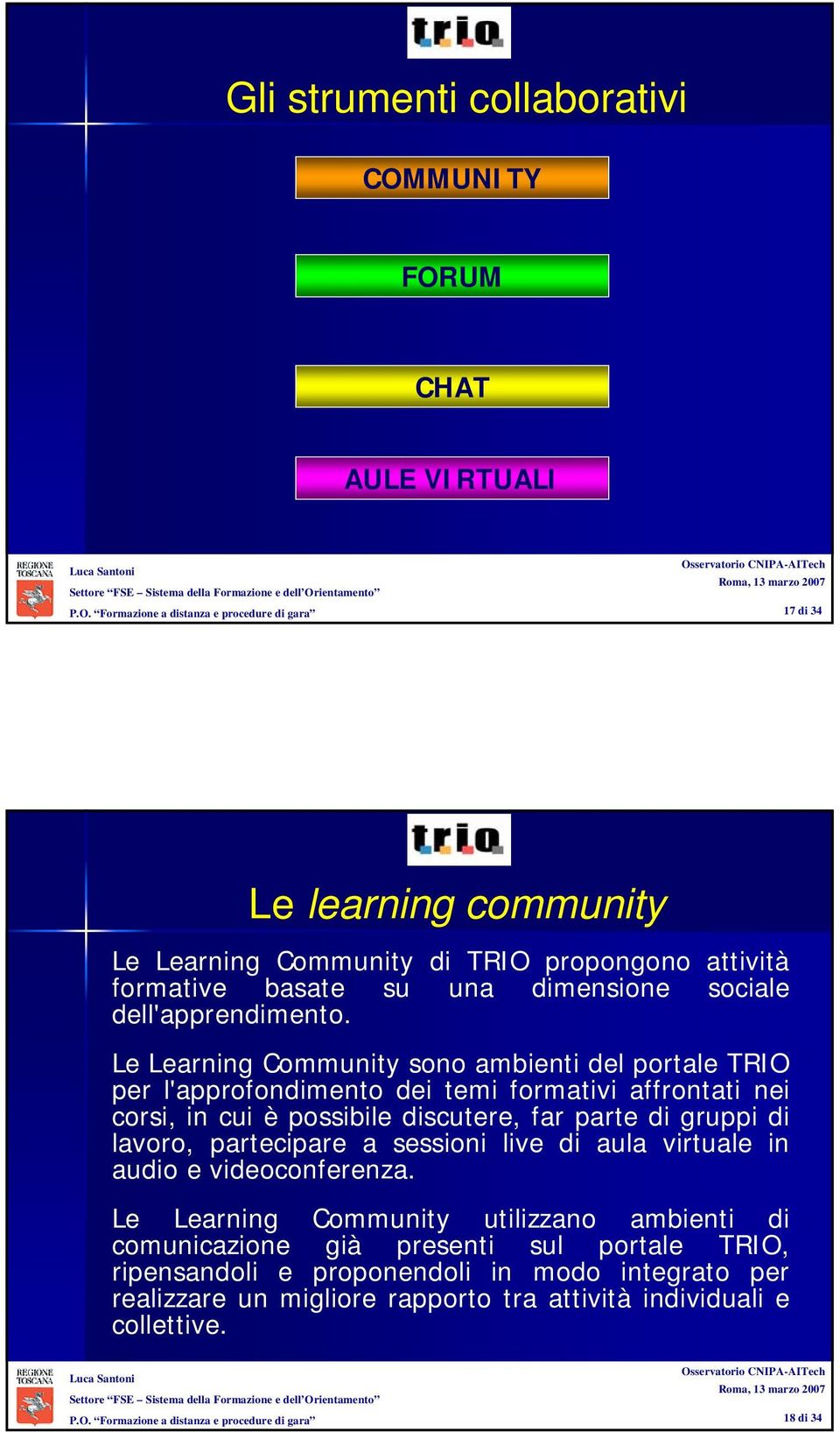 Le Learning Community sono ambienti del portale TRIO per l'approfondimento dei temi formativi affrontati nei corsi, in cui è possibile discutere, far parte di gruppi di