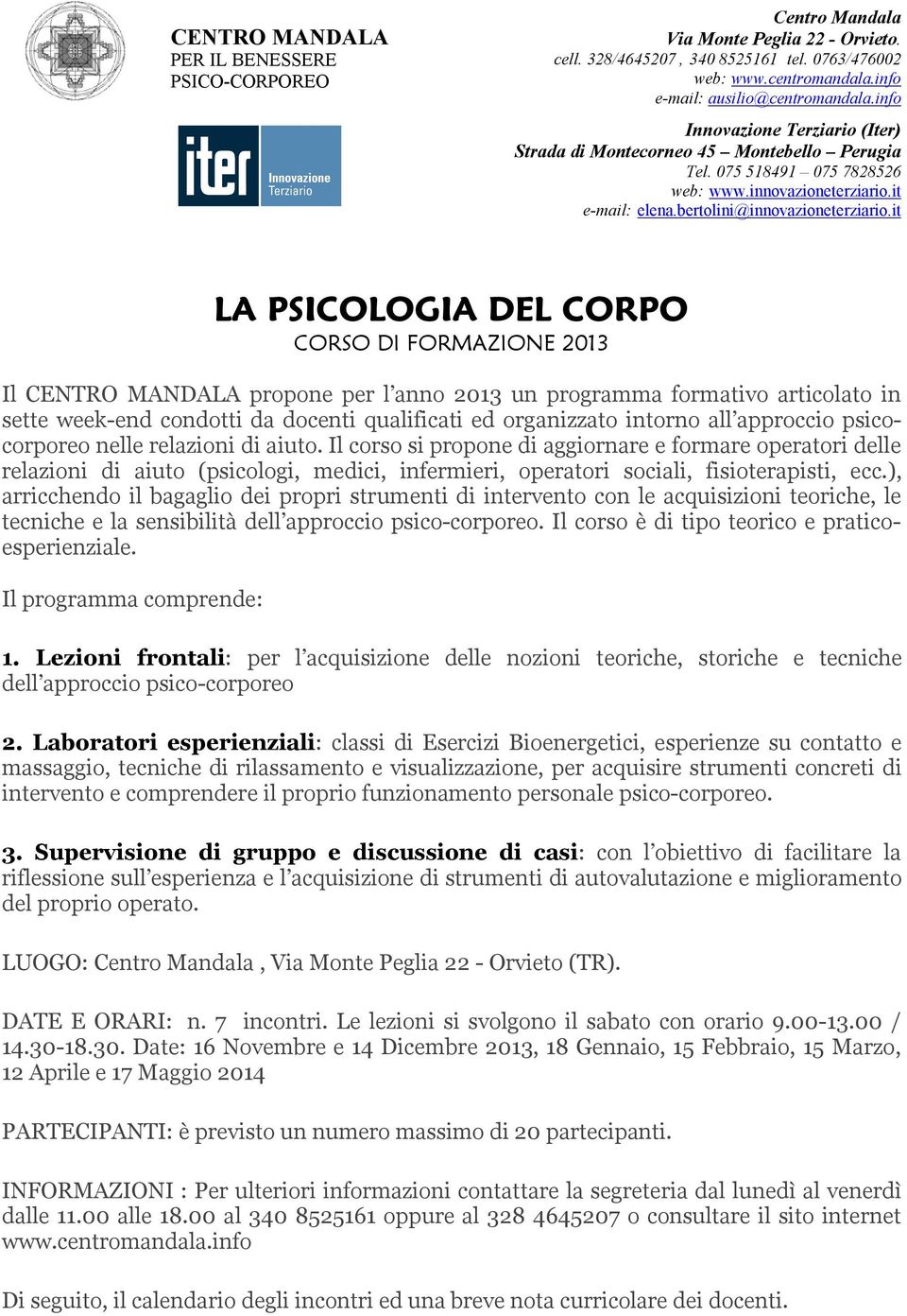 Il corso si propone di aggiornare e formare operatori delle relazioni di aiuto (psicologi, medici, infermieri, operatori sociali, fisioterapisti, ecc.