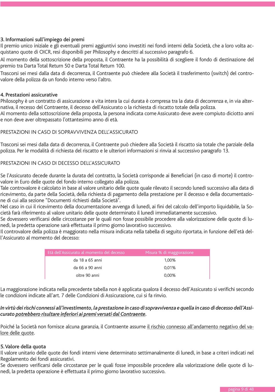 Al momento della sottoscrizione della proposta, il Contraente ha la possibilità di scegliere il fondo di destinazione del premio tra Darta Total Return 50 e Darta Total Return 100.