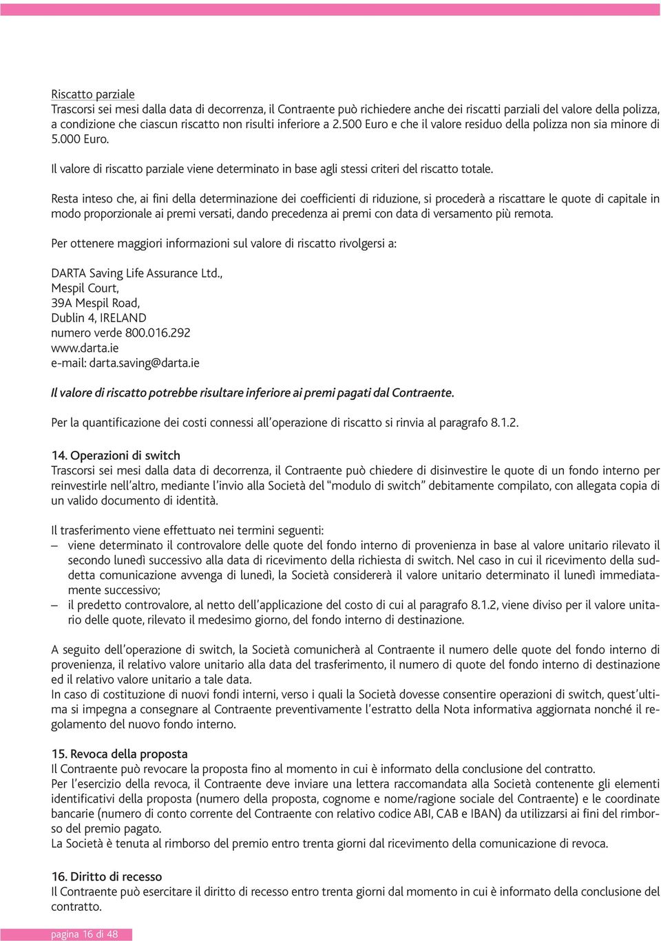 Resta inteso che, ai fini della determinazione dei coefficienti di riduzione, si procederà a riscattare le quote di capitale in modo proporzionale ai premi versati, dando precedenza ai premi con data