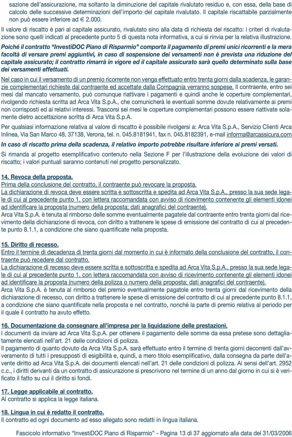 Il valore di riscatto è pari al capitale assicurato, rivalutato sino alla data di richiesta del riscatto: i criteri di rivalutazione sono quelli indicati al precedente punto 5 di questa nota