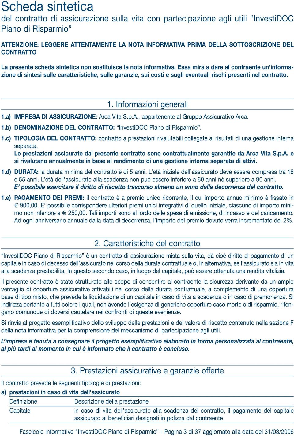 Essa mira a dare al contraente un informazione di sintesi sulle caratteristiche, sulle garanzie, sui costi e sugli eventuali rischi presenti nel contratto. 1. Informazioni generali 1.