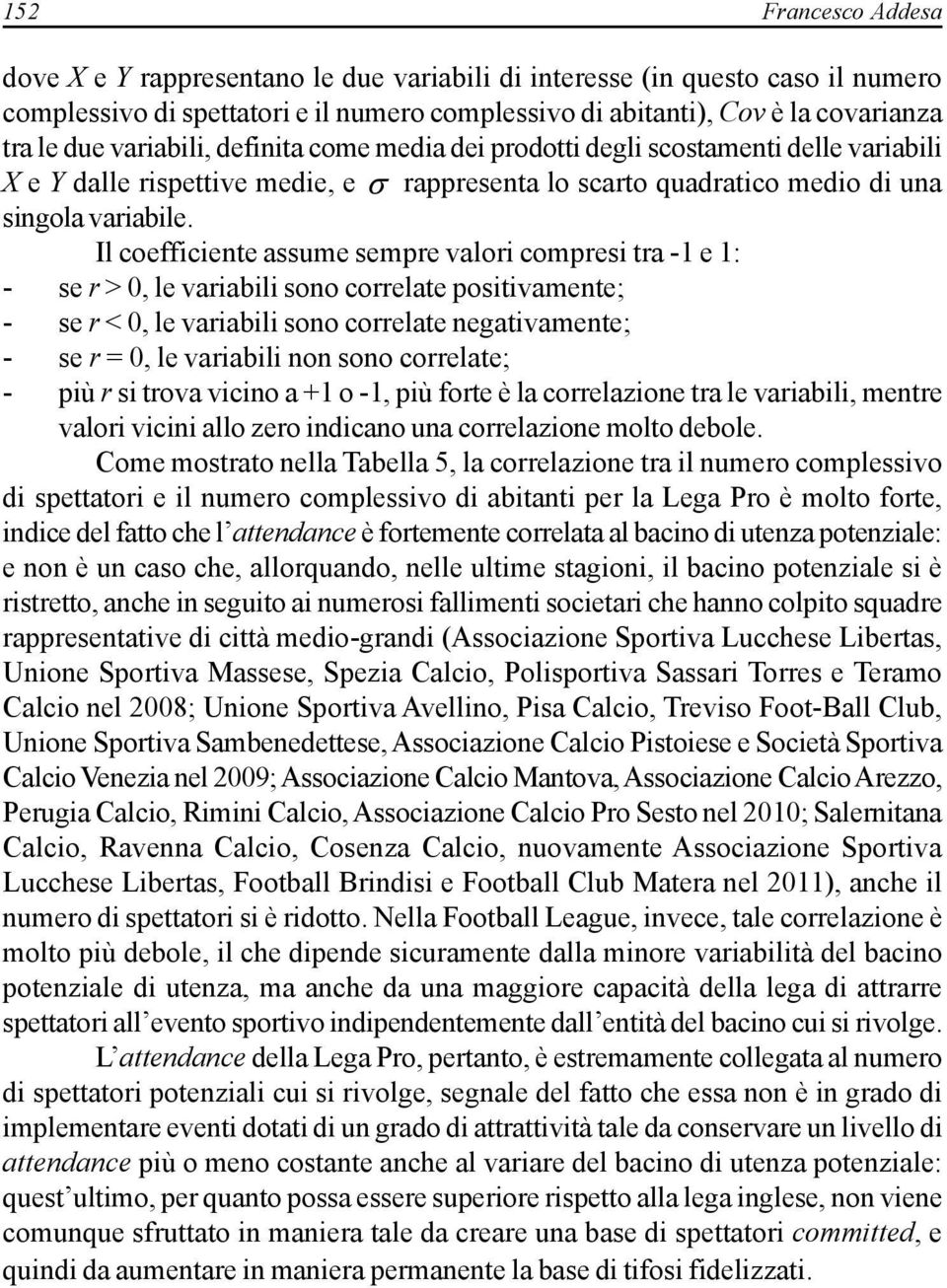 Il coefficiente assume sempre valori compresi tra -1 e 1: - se r > 0, le variabili sono correlate positivamente; - se r < 0, le variabili sono correlate negativamente; - se r = 0, le variabili non