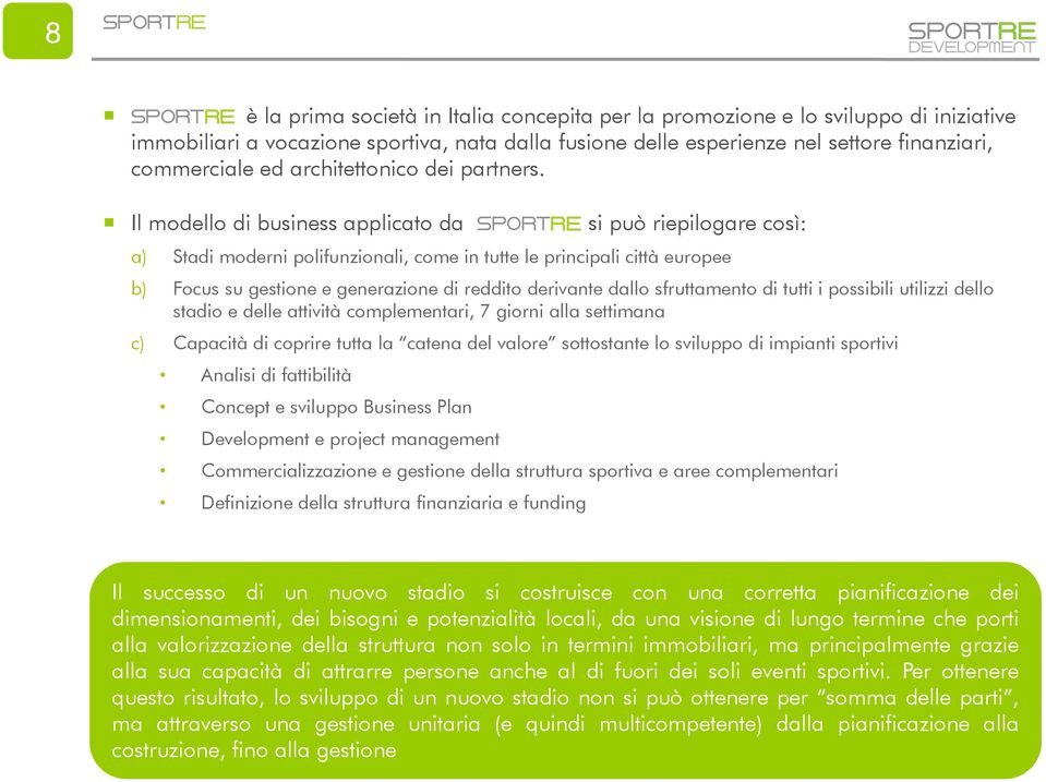 Il modello di business applicato da SPORTRE RE si può riepilogare così: a) Stadi moderni polifunzionali, come in tutte le principali città europee b) Focus su gestione e generazione di reddito