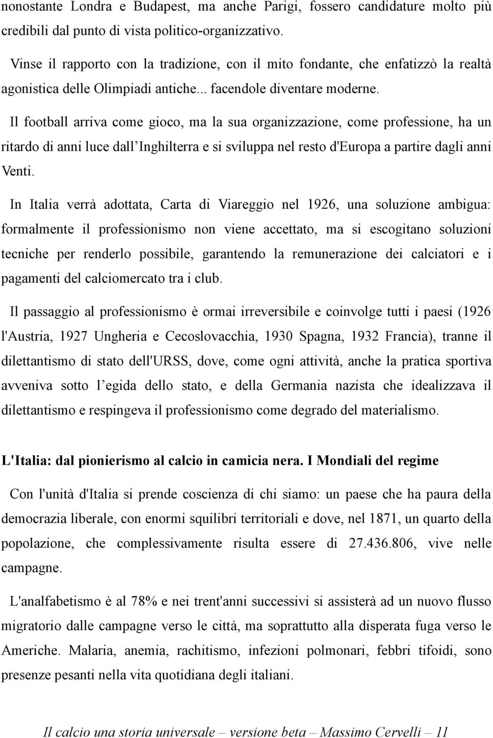 Il football arriva come gioco, ma la sua organizzazione, come professione, ha un ritardo di anni luce dall Inghilterra e si sviluppa nel resto d'europa a partire dagli anni Venti.