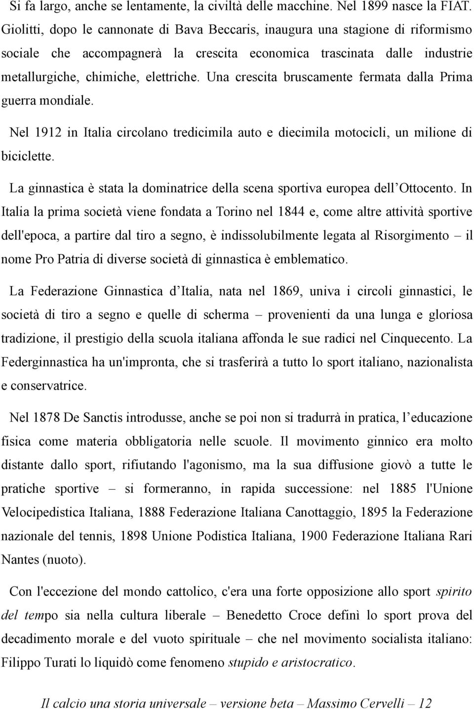 Una crescita bruscamente fermata dalla Prima guerra mondiale. Nel 1912 in Italia circolano tredicimila auto e diecimila motocicli, un milione di biciclette.