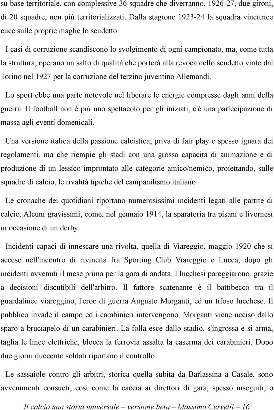 I casi di corruzione scandiscono lo svolgimento di ogni campionato, ma, come tutta la struttura, operano un salto di qualità che porterà alla revoca dello scudetto vinto dal Torino nel 1927 per la