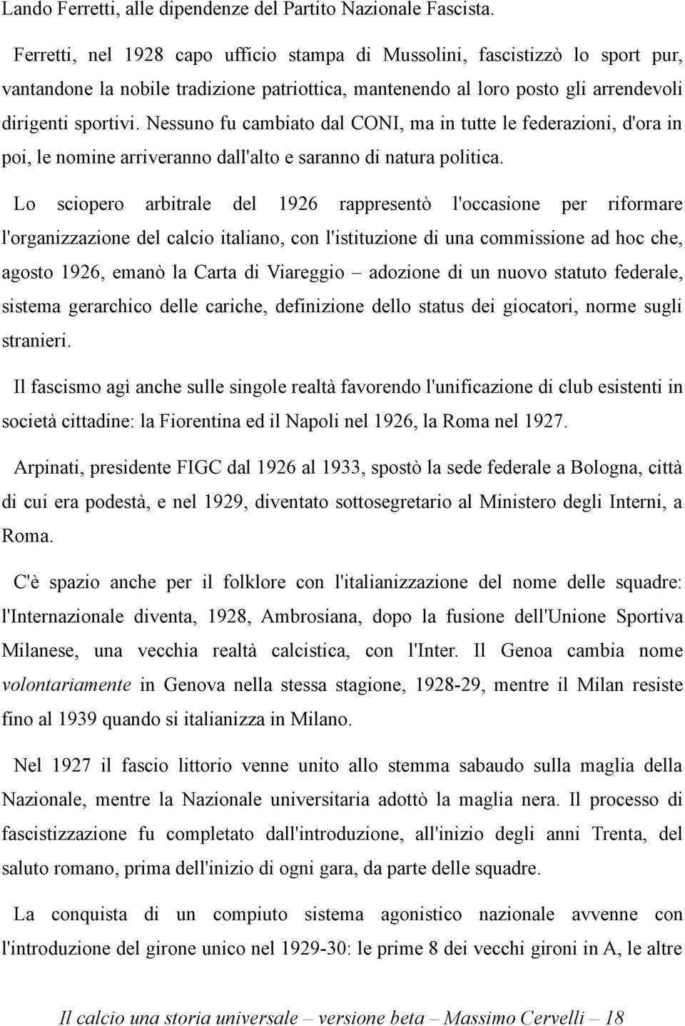 Nessuno fu cambiato dal CONI, ma in tutte le federazioni, d'ora in poi, le nomine arriveranno dall'alto e saranno di natura politica.