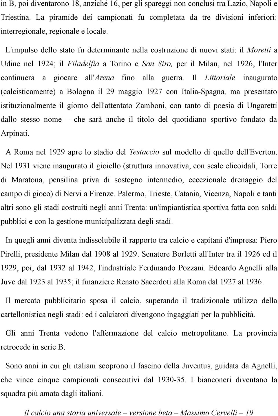 L'impulso dello stato fu determinante nella costruzione di nuovi stati: il Moretti a Udine nel 1924; il Filadelfia a Torino e San Siro, per il Milan, nel 1926, l'inter continuerà a giocare all'arena