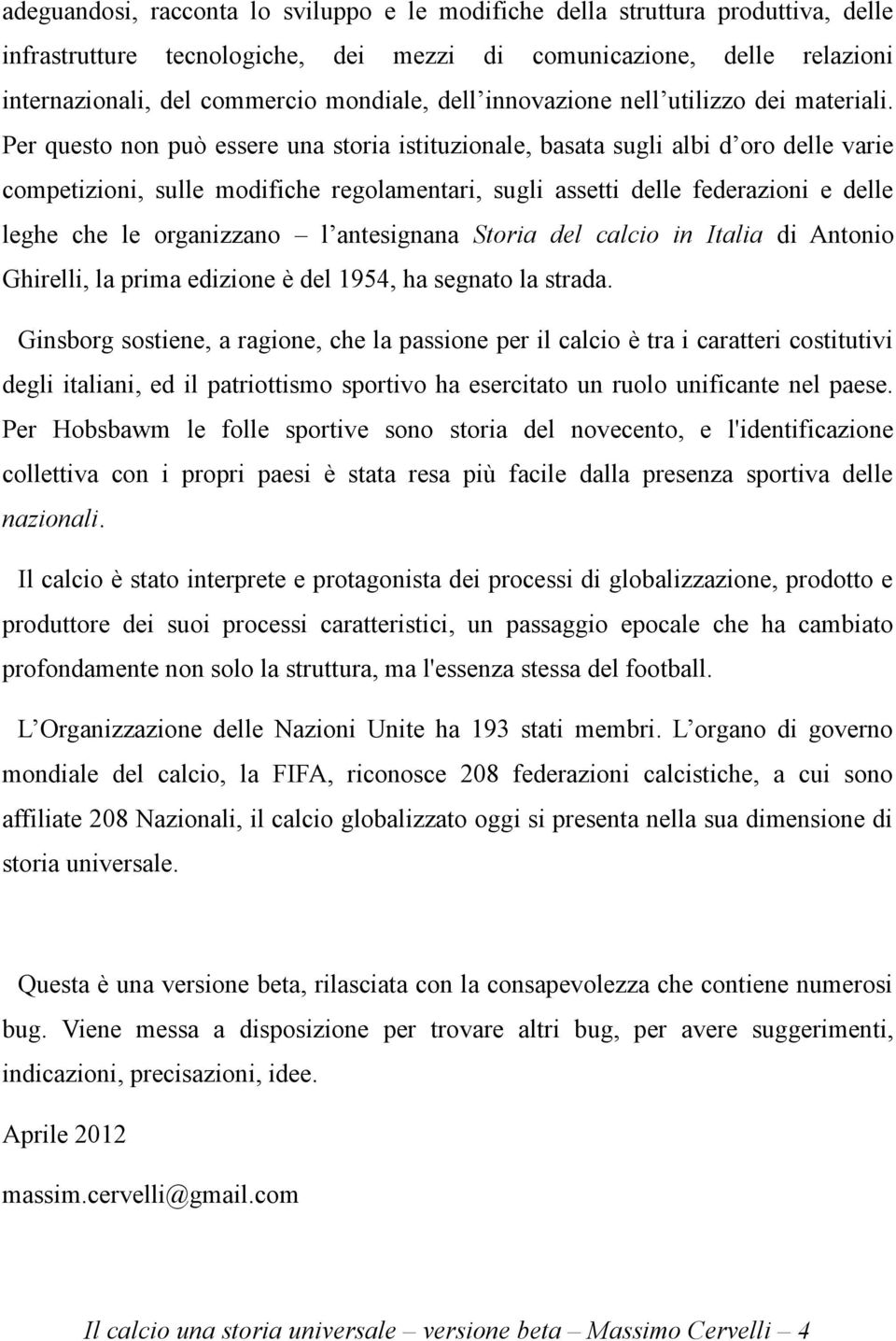 Per questo non può essere una storia istituzionale, basata sugli albi d oro delle varie competizioni, sulle modifiche regolamentari, sugli assetti delle federazioni e delle leghe che le organizzano l