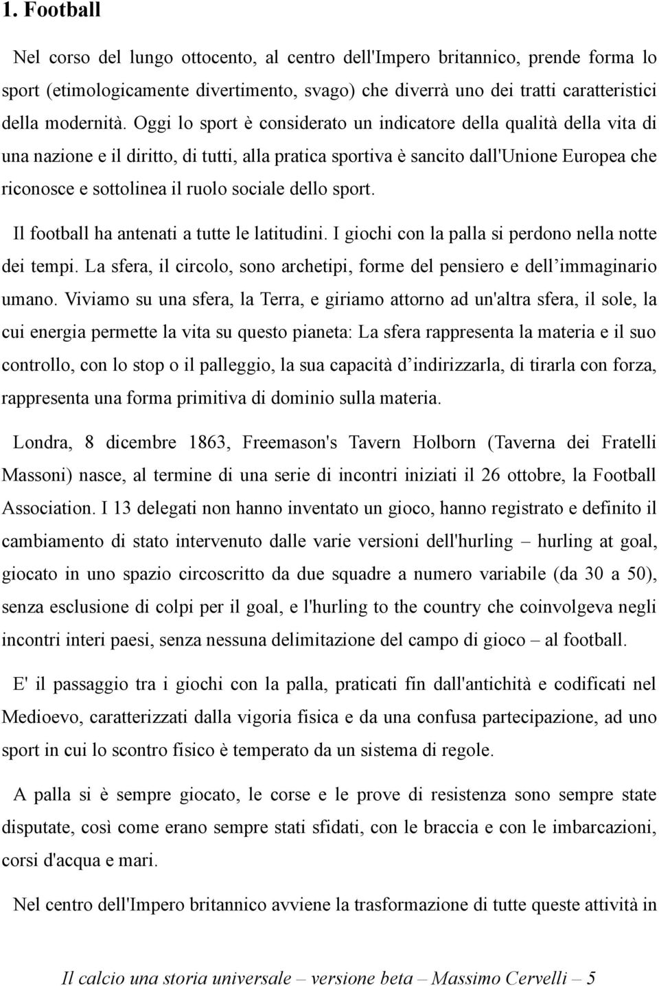 sociale dello sport. Il football ha antenati a tutte le latitudini. I giochi con la palla si perdono nella notte dei tempi.