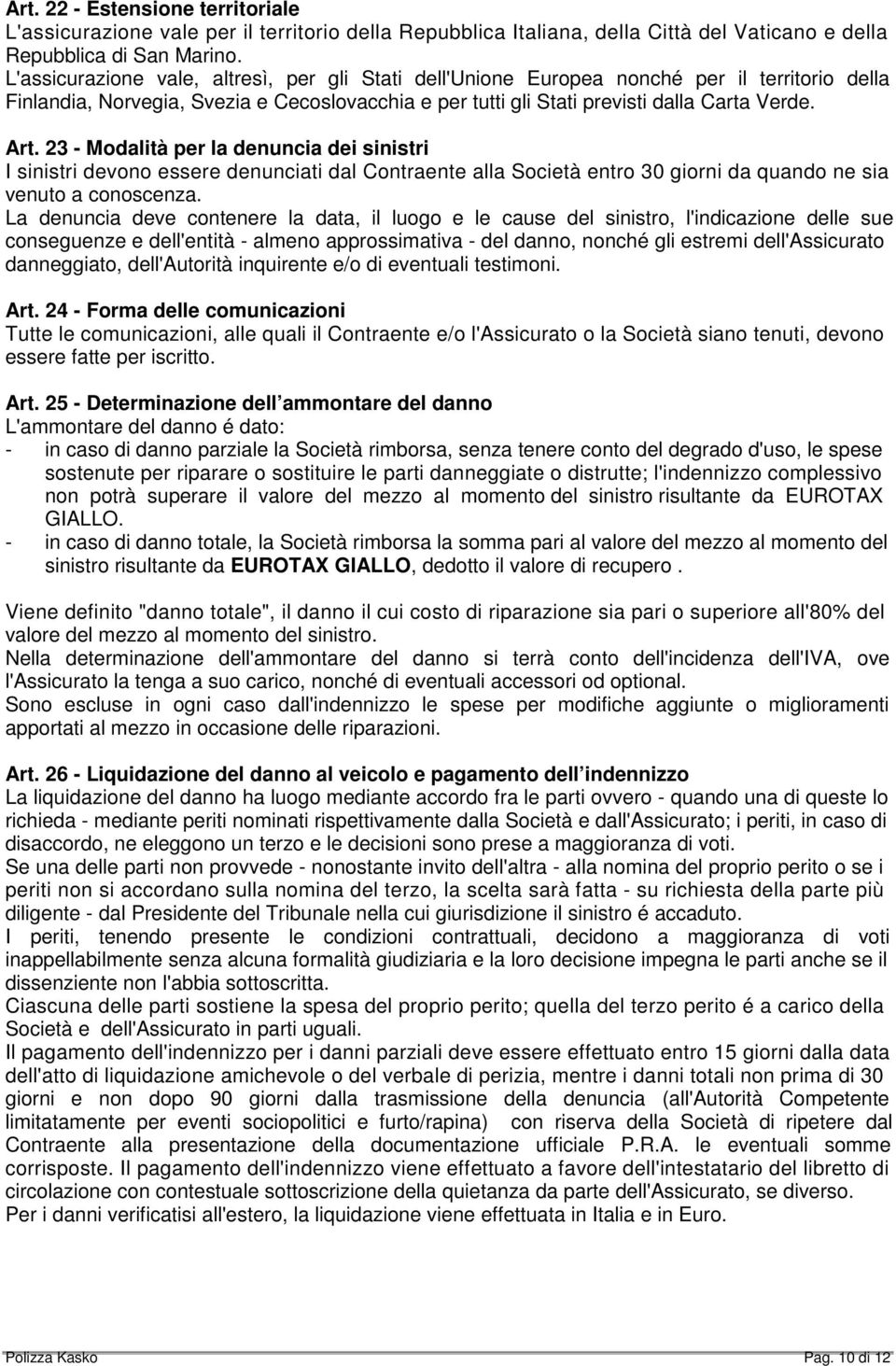 23 - Modalità per la denuncia dei sinistri I sinistri devono essere denunciati dal Contraente alla Società entro 30 giorni da quando ne sia venuto a conoscenza.