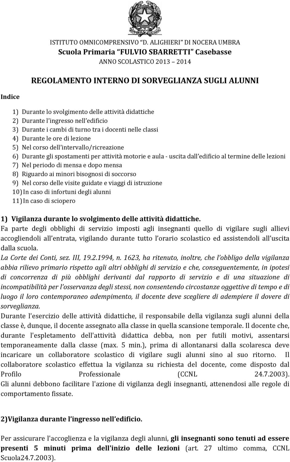 didattiche 2) Durante l ingresso nell edificio 3) Durante i cambi di turno tra i docenti nelle classi 4) Durante le ore di lezione 5) Nel corso dell intervallo/ricreazione 6) Durante gli spostamenti