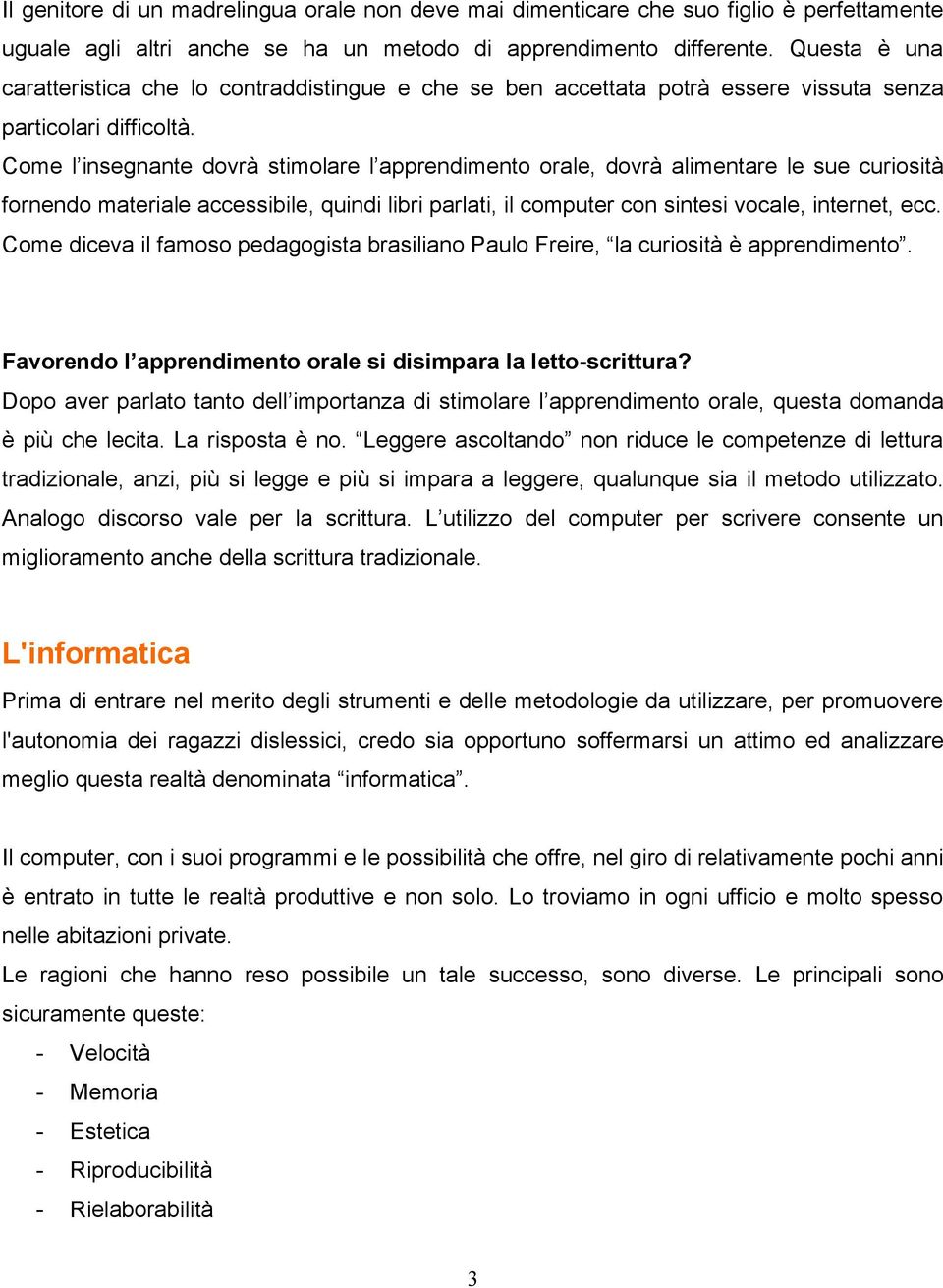 Come l insegnante dovrà stimolare l apprendimento orale, dovrà alimentare le sue curiosità fornendo materiale accessibile, quindi libri parlati, il computer con sintesi vocale, internet, ecc.