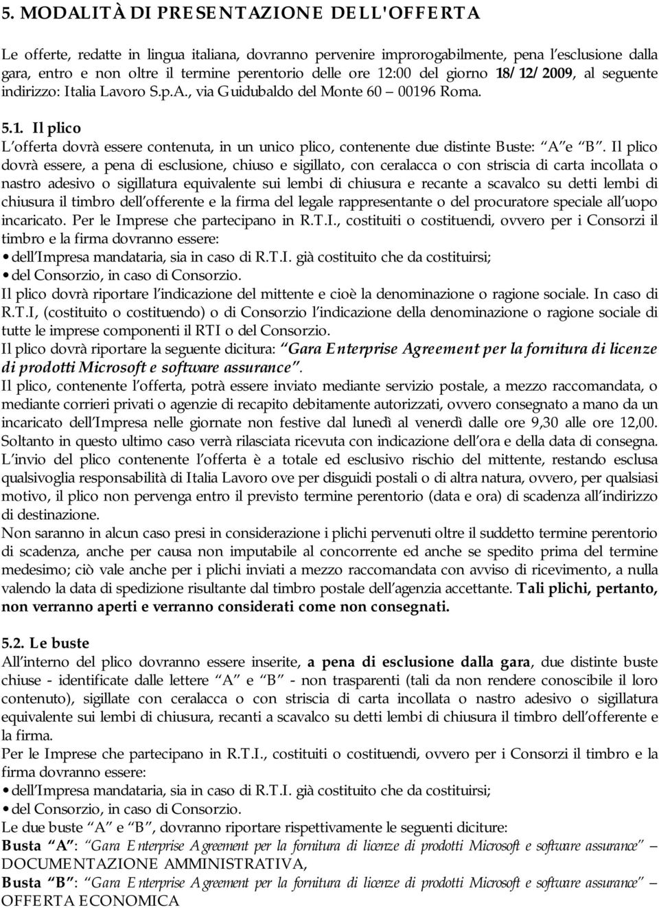 Il plico dovrà essere, a pena di esclusione, chiuso e sigillato, con ceralacca o con striscia di carta incollata o nastro adesivo o sigillatura equivalente sui lembi di chiusura e recante a scavalco