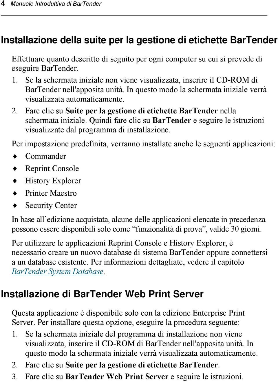 Fare clic su Suite per la gestione di etichette BarTender nella schermata iniziale. Quindi fare clic su BarTender e seguire le istruzioni visualizzate dal programma di installazione.