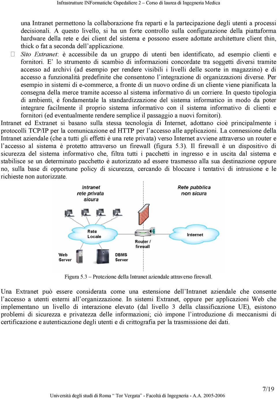 seconda dell applicazione. Sito Extranet: è accessibile da un gruppo di utenti ben identificato, ad esempio clienti e fornitori.