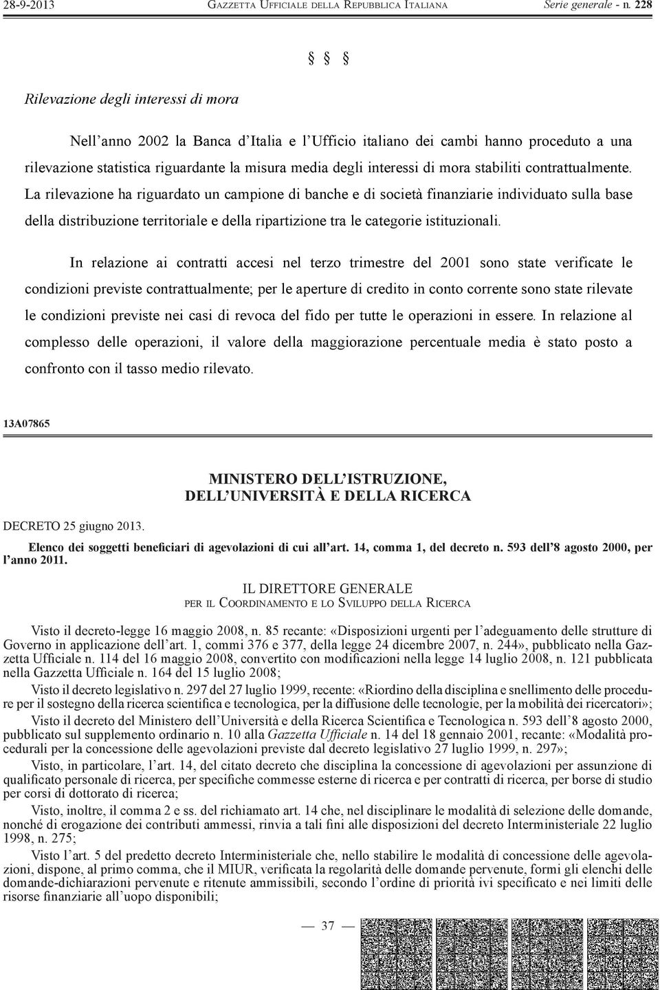 La rilevazione ha riguardato un campione di banche e di società finanziarie individuato sulla base della distribuzione territoriale e della ripartizione tra le categorie istituzionali.