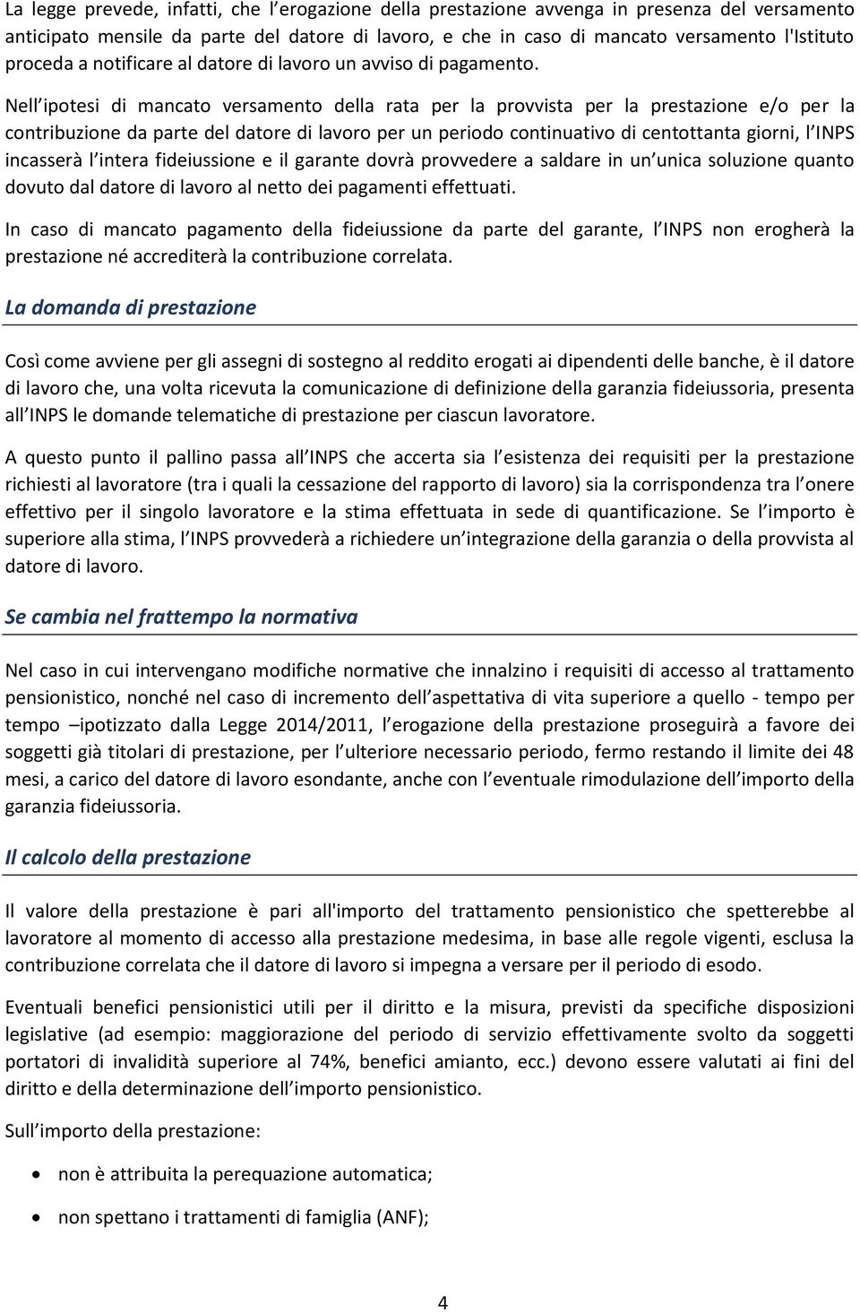 Nell ipotesi di mancato versamento della rata per la provvista per la prestazione e/o per la contribuzione da parte del datore di lavoro per un periodo continuativo di centottanta giorni, l INPS