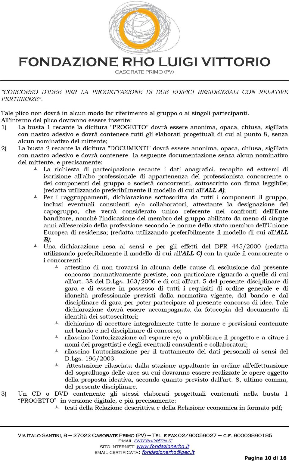 progettuali di cui al punto 8, senza alcun nominativo del mittente; 2) La busta 2 recante la dicitura "DOCUMENTI" dovrà essere anonima, opaca, chiusa, sigillata con nastro adesivo e dovrà contenere