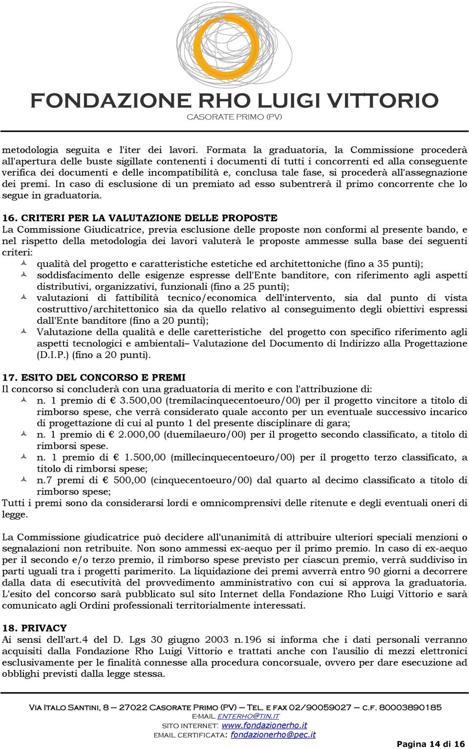 conclusa tale fase, si procederà all'assegnazione dei premi. In caso di esclusione di un premiato ad esso subentrerà il primo concorrente che lo segue in graduatoria. 16.