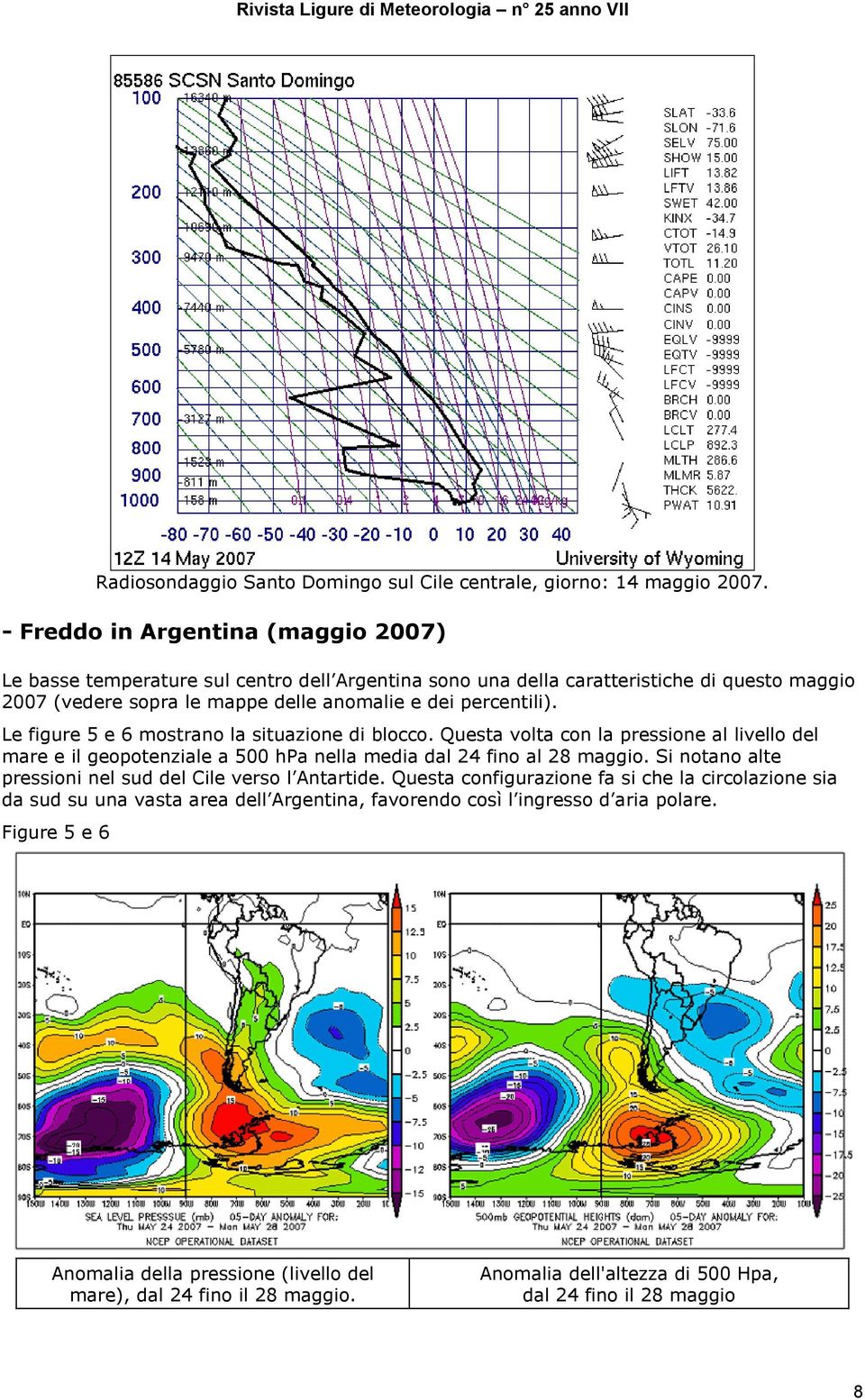 Le figure 5 e 6 mostrano la situazione di blocco. Questa volta con la pressione al livello del mare e il geopotenziale a 500 hpa nella media dal 24 fino al 28 maggio.