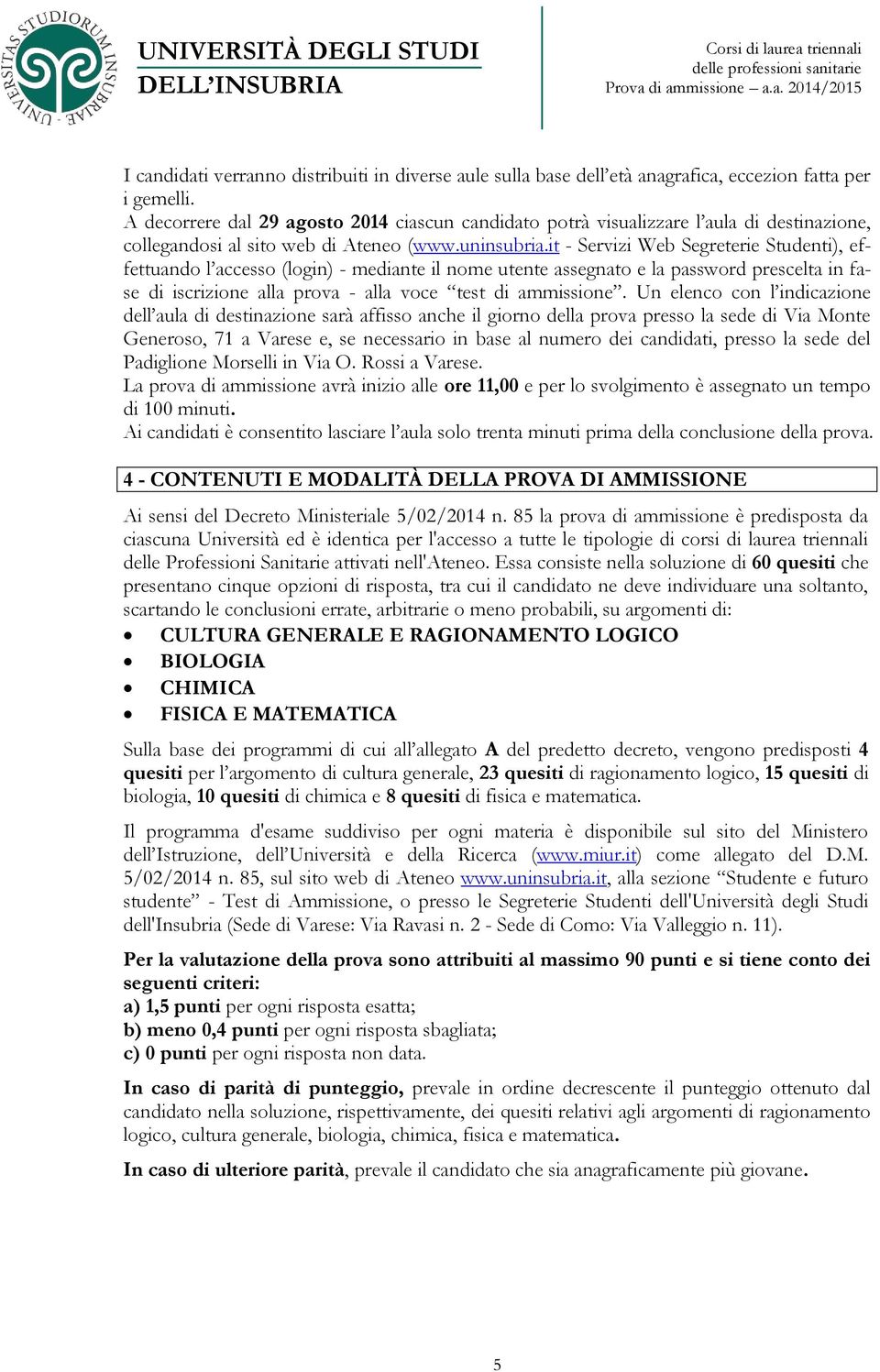 it - Servizi Web Segreterie Studenti), effettuando l accesso (login) - mediante il nome utente assegnato e la password prescelta in fase di iscrizione alla prova - alla voce test di ammissione.