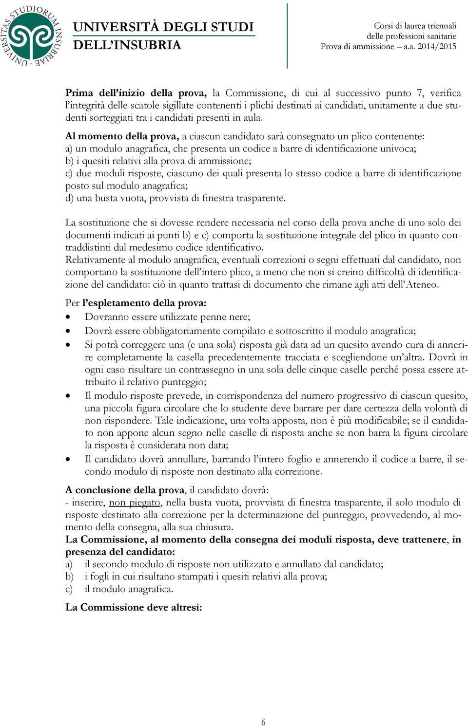 Al momento della prova, a ciascun candidato sarà consegnato un plico contenente: a) un modulo anagrafica, che presenta un codice a barre di identificazione univoca; b) i quesiti relativi alla prova