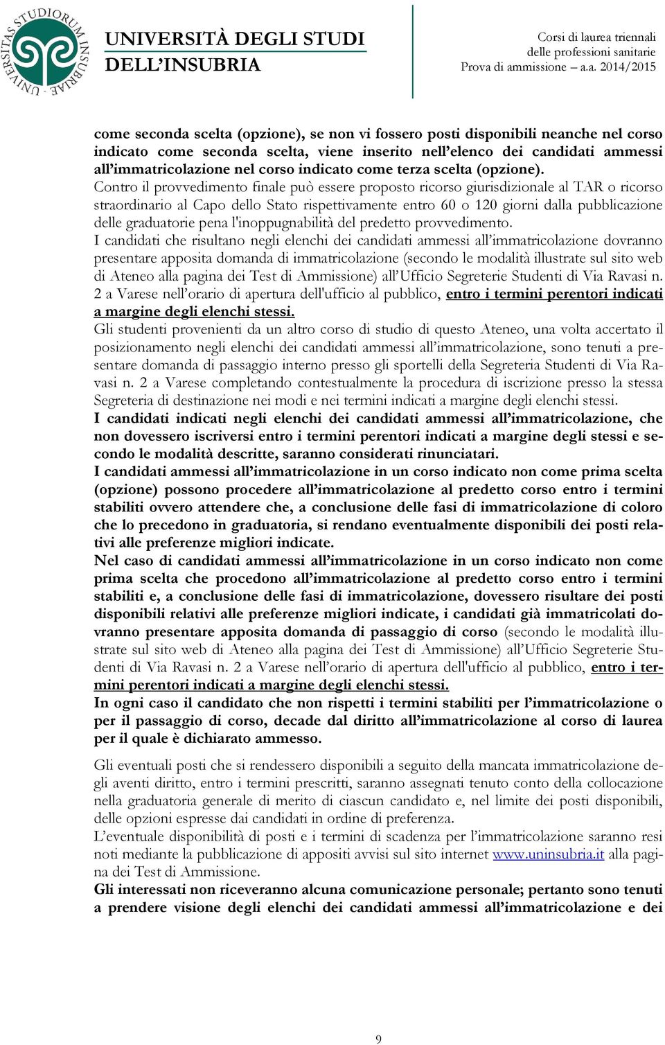 Contro il provvedimento finale può essere proposto ricorso giurisdizionale al TAR o ricorso straordinario al Capo dello Stato rispettivamente entro 60 o 120 giorni dalla pubblicazione delle