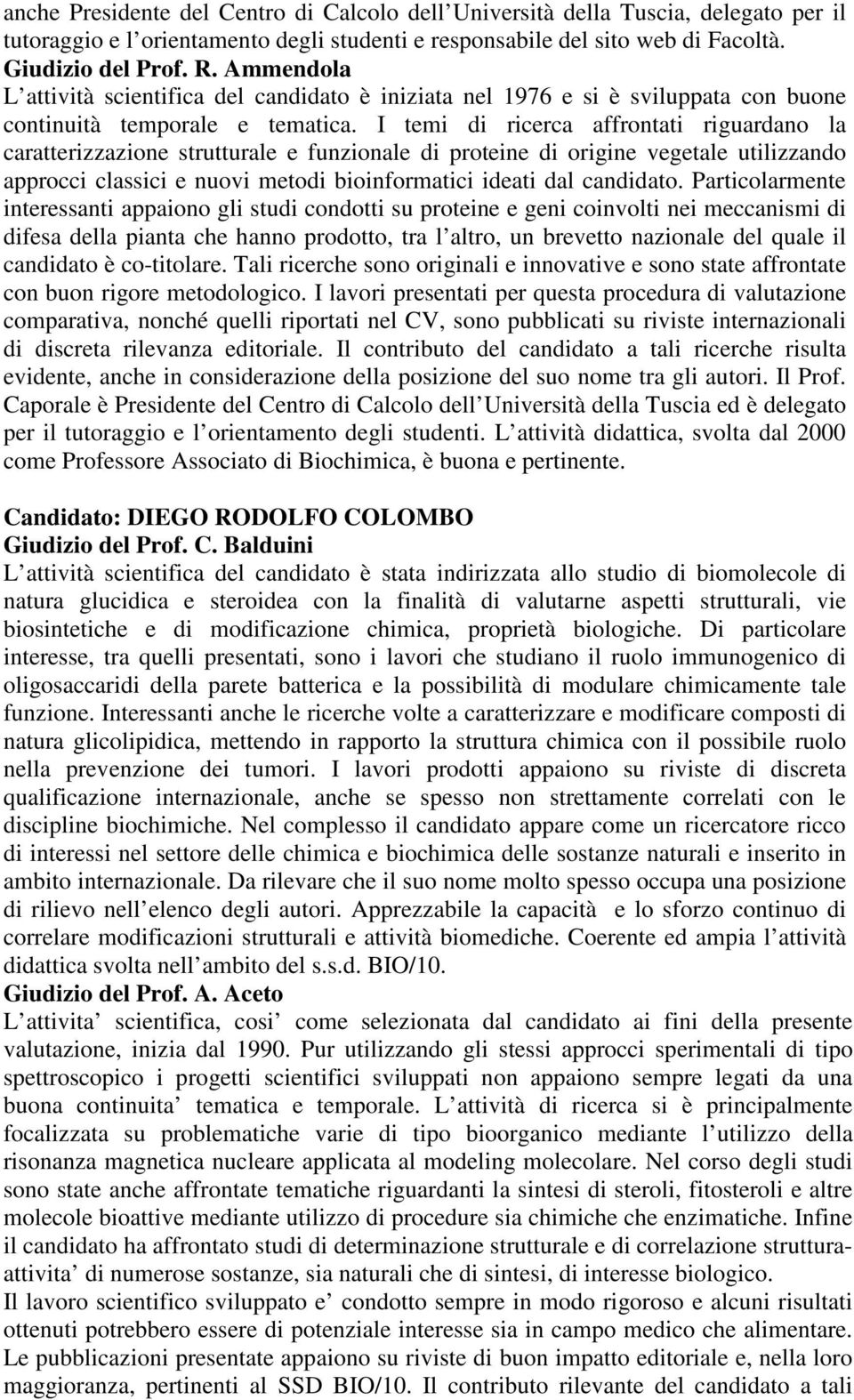 I temi di ricerca affrontati riguardano la caratterizzazione strutturale e funzionale di proteine di origine vegetale utilizzando approcci classici e nuovi metodi bioinformatici ideati dal candidato.