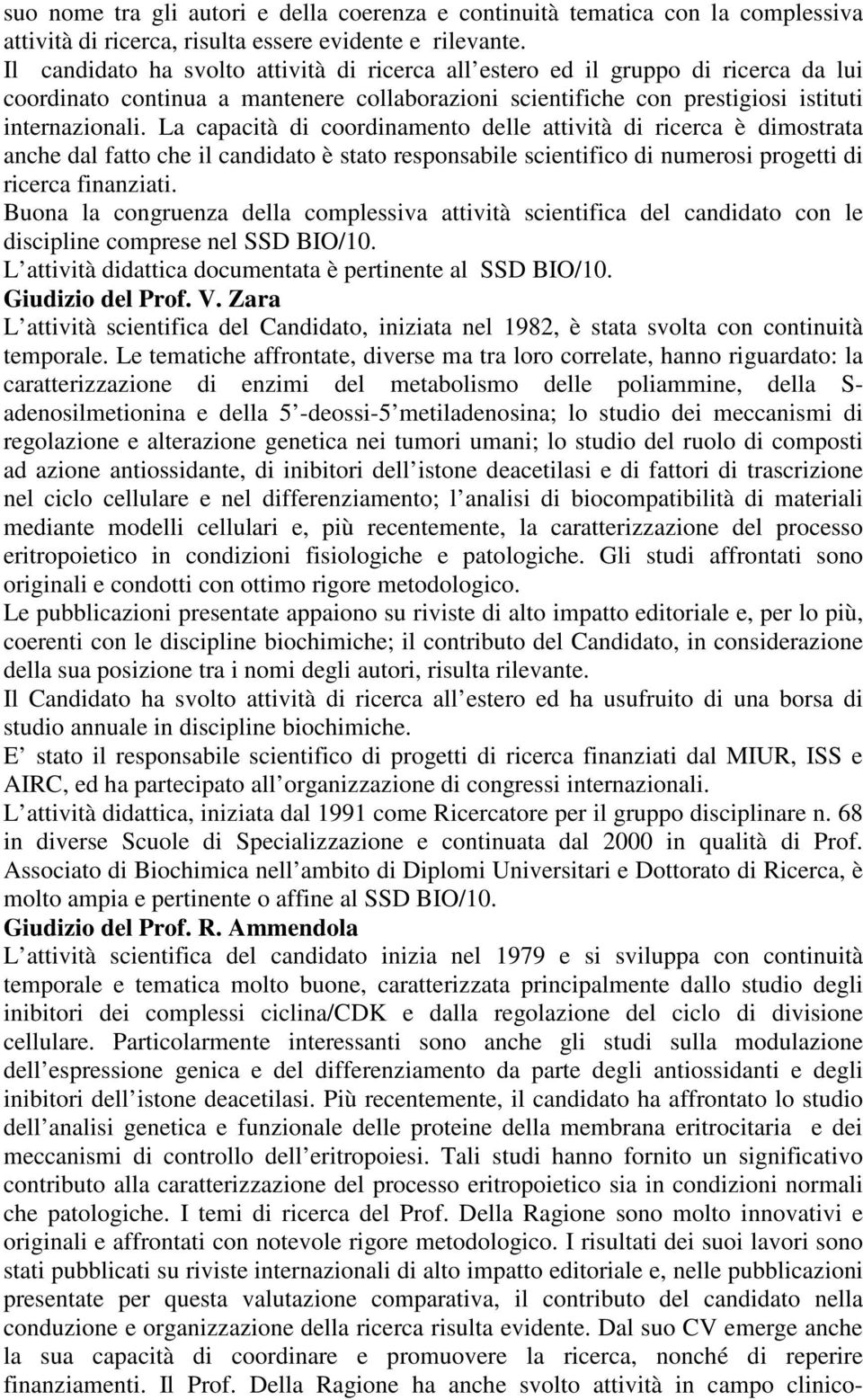 La capacità di coordinamento delle attività di ricerca è dimostrata anche dal fatto che il candidato è stato responsabile scientifico di numerosi progetti di ricerca finanziati.