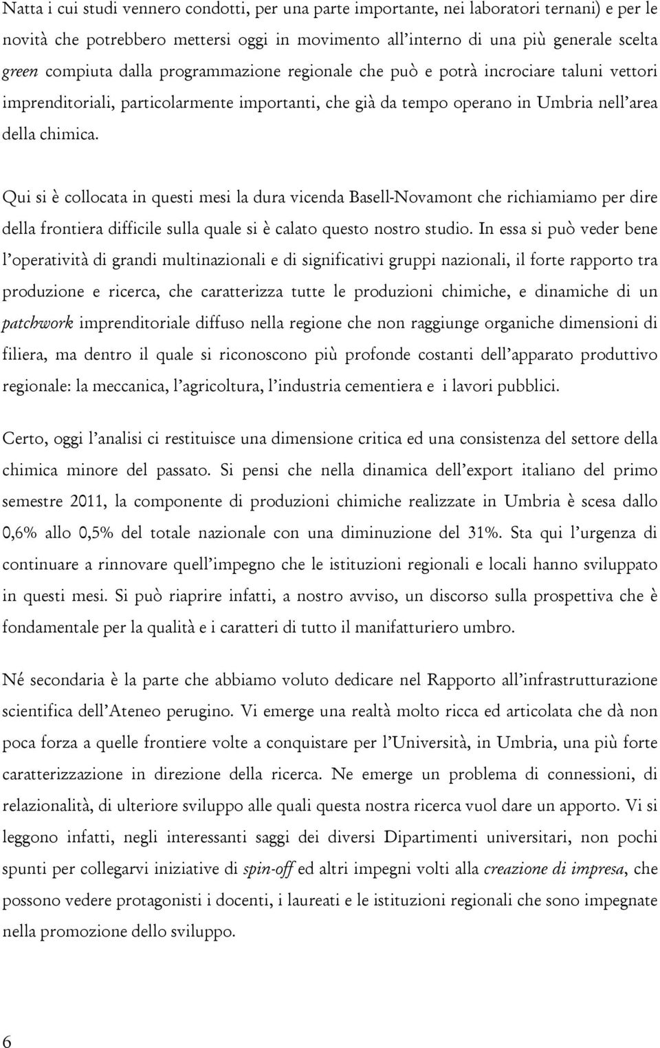 Qui si è collocata in questi mesi la dura vicenda Basell-Novamont che richiamiamo per dire della frontiera difficile sulla quale si è calato questo nostro studio.