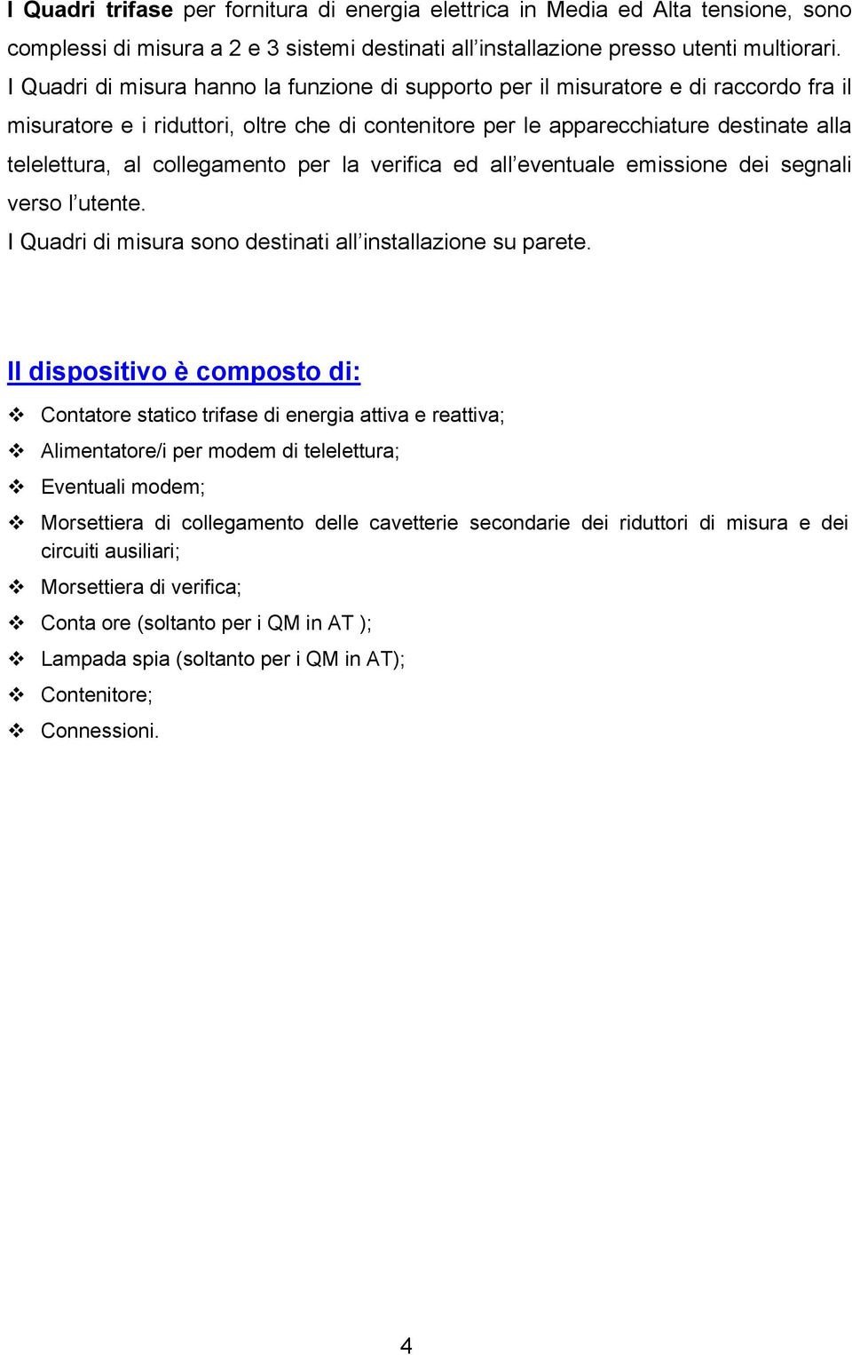 collegamento per la verifica ed all eventuale emissione dei segnali verso l utente. I Quadri di misura sono destinati all installazione su parete.