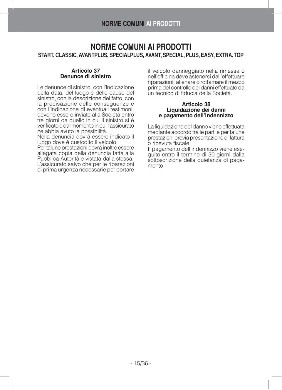 alla Società entro tre giorni da quello in cui il sinistro si è verificato o dal momento in cui l assicurato ne abbia avuto la possibilità.