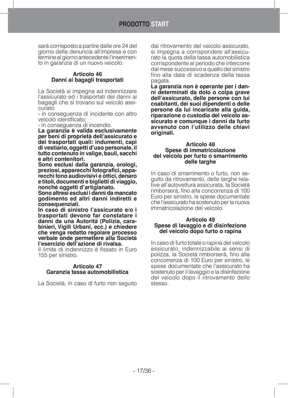 Articolo 46 Danni ai bagagli trasportati La Società si impegna ad indennizzare l assicurato ed i trasportati dei danni ai bagagli che si trovano sul veicolo assicurato: - in conseguenza di incidente