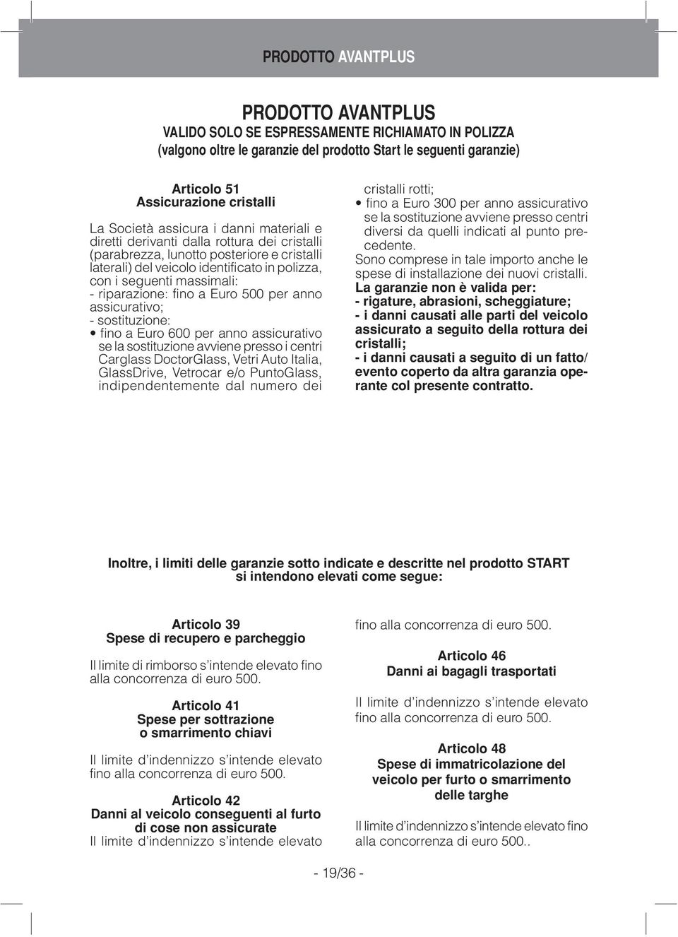 - riparazione: fino a Euro 500 per anno assicurativo; - sostituzione: fino a Euro 600 per anno assicurativo se la sostituzione avviene presso i centri Carglass DoctorGlass, Vetri Auto Italia,