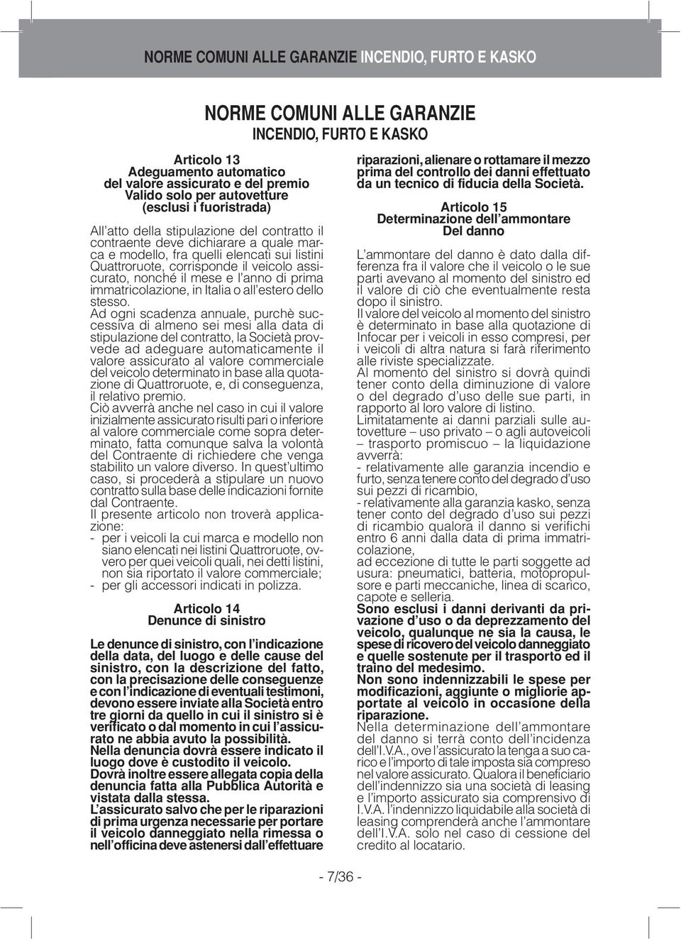 listini Quattroruote, corrisponde il veicolo assicurato, nonché il mese e l anno di prima immatricolazione, in Italia o all estero dello stesso.