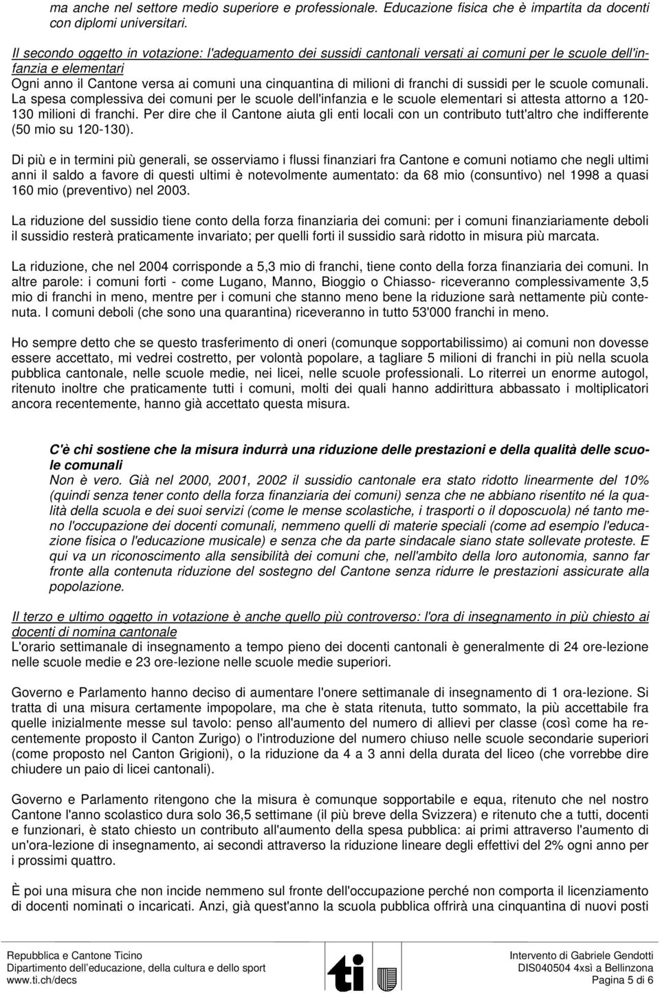 franchi di sussidi per le scuole comunali. La spesa complessiva dei comuni per le scuole dell'infanzia e le scuole elementari si attesta attorno a 120-130 milioni di franchi.