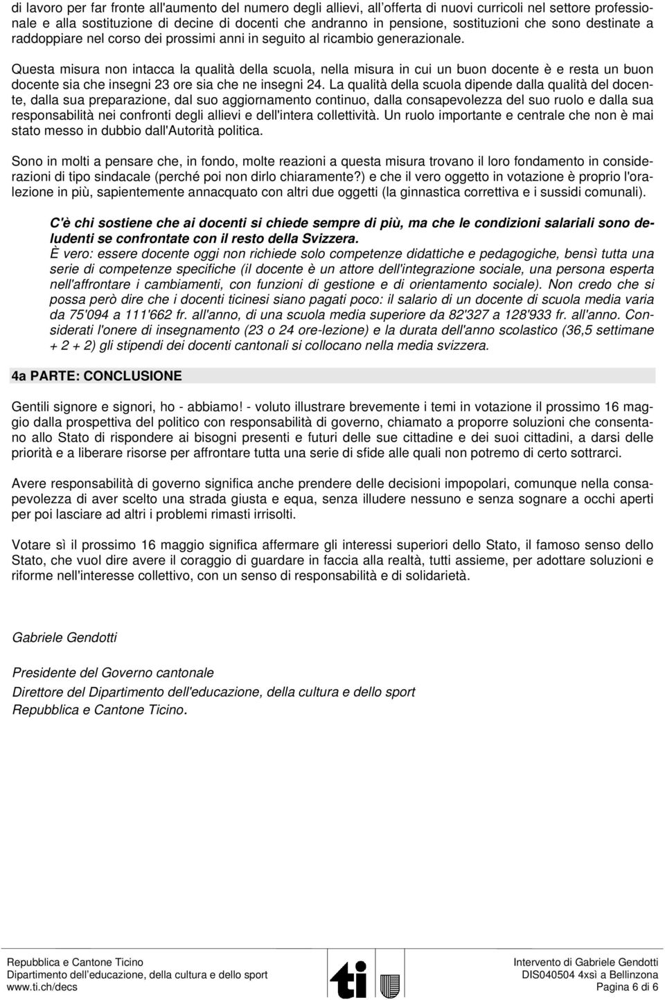 Questa misura non intacca la qualità della scuola, nella misura in cui un buon docente è e resta un buon docente sia che insegni 23 ore sia che ne insegni 24.