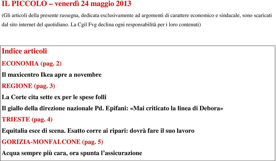 2) Il maxicentro Ikea apre a novembre REGIONE (pag. 3) La Corte cita sette ex per le spese folli Il giallo della direzione nazionale Pd.