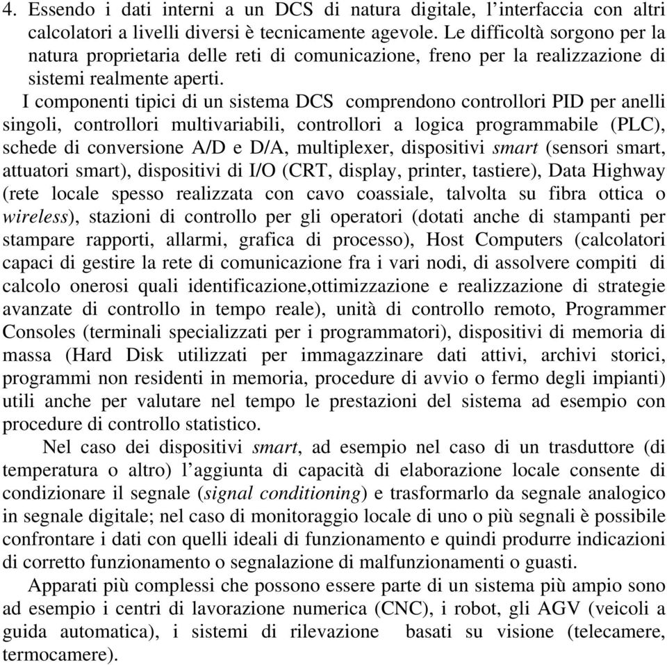 I componenti tipici di un sistema DCS comprendono controllori PID per anelli singoli, controllori multivariabili, controllori a logica programmabile (PLC), schede di conversione A/D e D/A,