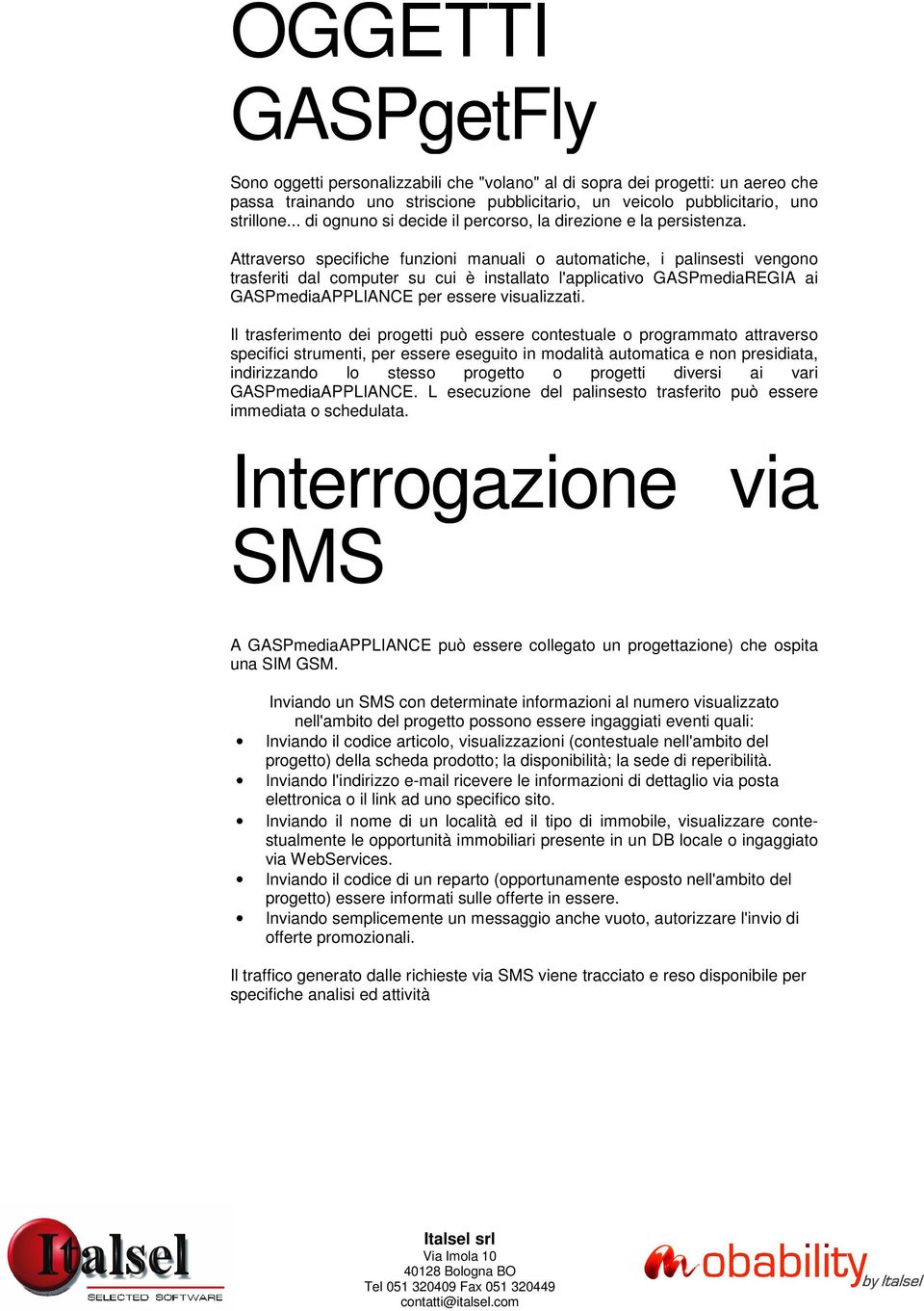 Attraverso specifiche funzioni manuali o automatiche, i palinsesti vengono trasferiti dal computer su cui è installato l'applicativo GASPmediaREGIA ai GASPmediaAPPLIANCE per essere visualizzati.