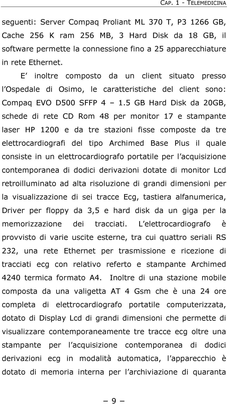 5 GB Hard Disk da 20GB, schede di rete CD Rom 48 per monitor 17 e stampante laser HP 1200 e da tre stazioni fisse composte da tre elettrocardiografi del tipo Archimed Base Plus il quale consiste in