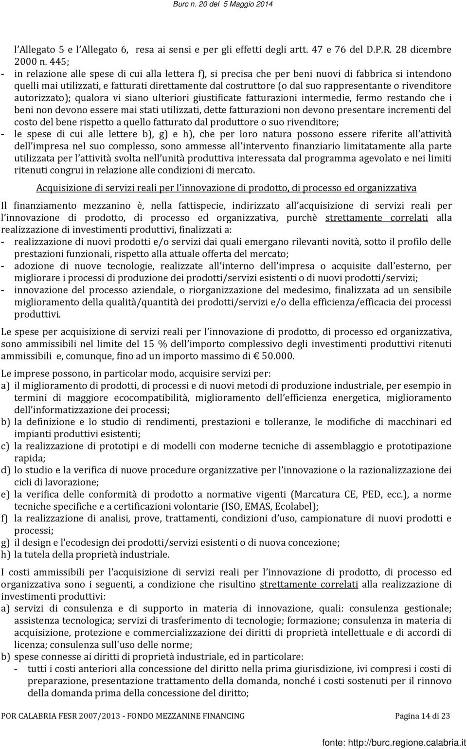 o rivenditore autorizzato); qualora vi siano ulteriori giustificate fatturazioni intermedie, fermo restando che i beni non devono essere mai stati utilizzati, dette fatturazioni non devono presentare