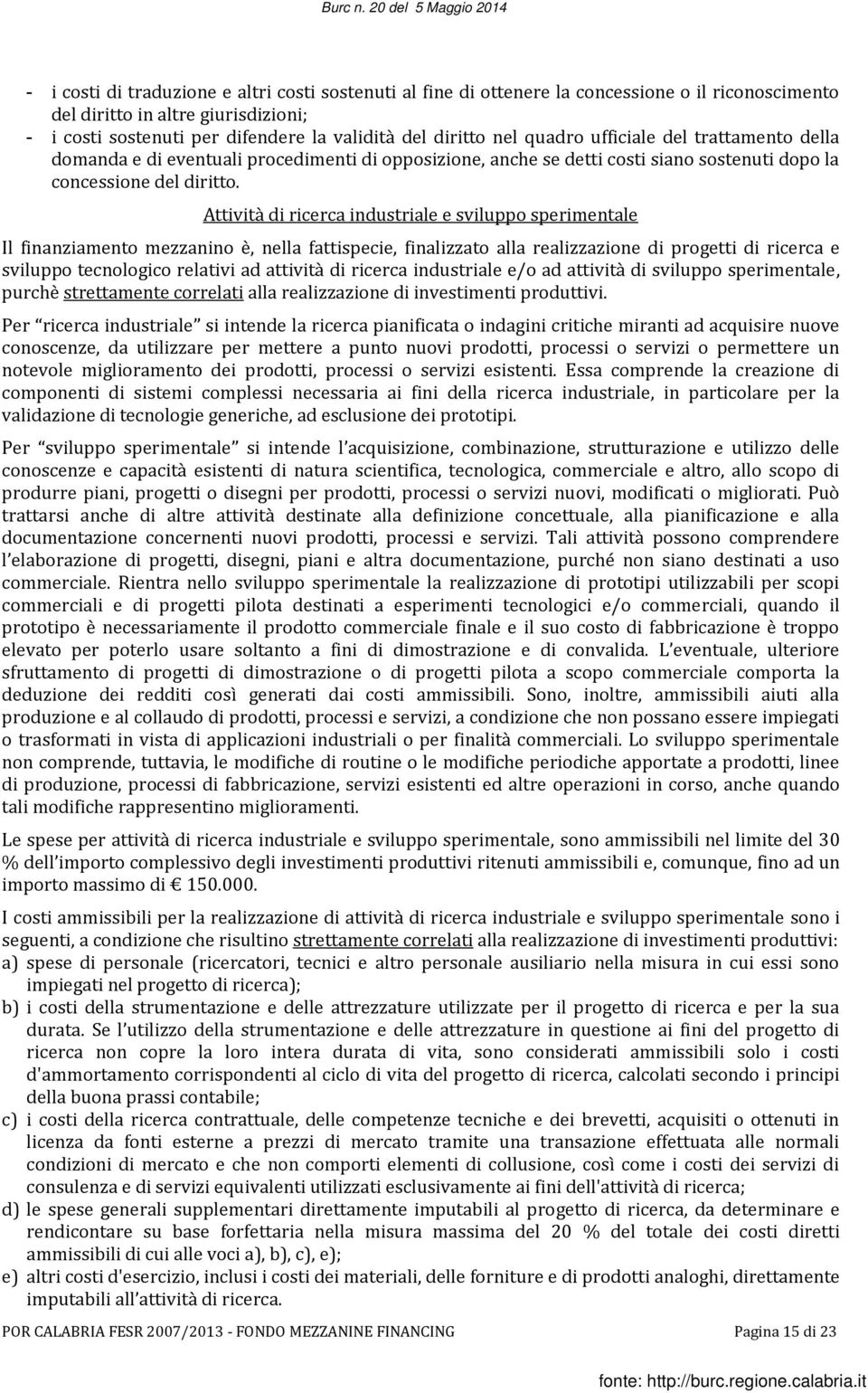 Attività di ricerca industriale e sviluppo sperimentale Il finanziamento mezzanino è, nella fattispecie, finalizzato alla realizzazione di progetti di ricerca e sviluppo tecnologico relativi ad