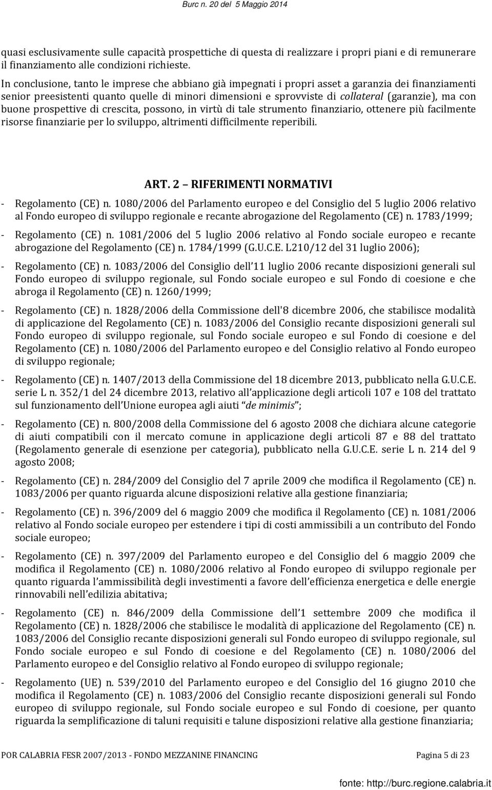 con buone prospettive di crescita, possono, in virtù di tale strumento finanziario, ottenere più facilmente risorse finanziarie per lo sviluppo, altrimenti difficilmente reperibili. ART.