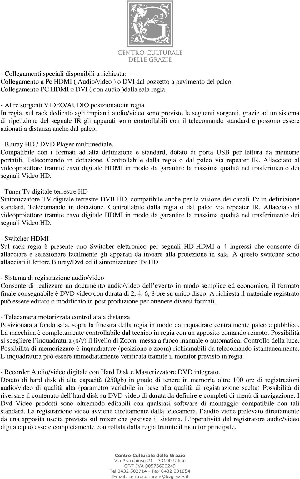 apparati sono controllabili con il telecomando standard e possono essere azionati a distanza anche dal palco. - Bluray HD / DVD Player multimediale.