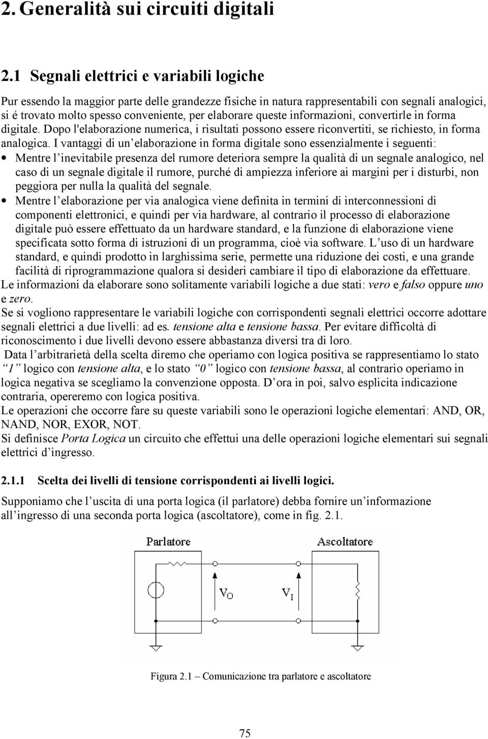 queste informazioni, convertirle in forma digitale. Dopo l'elaborazione numerica, i risultati possono essere riconvertiti, se richiesto, in forma analogica.