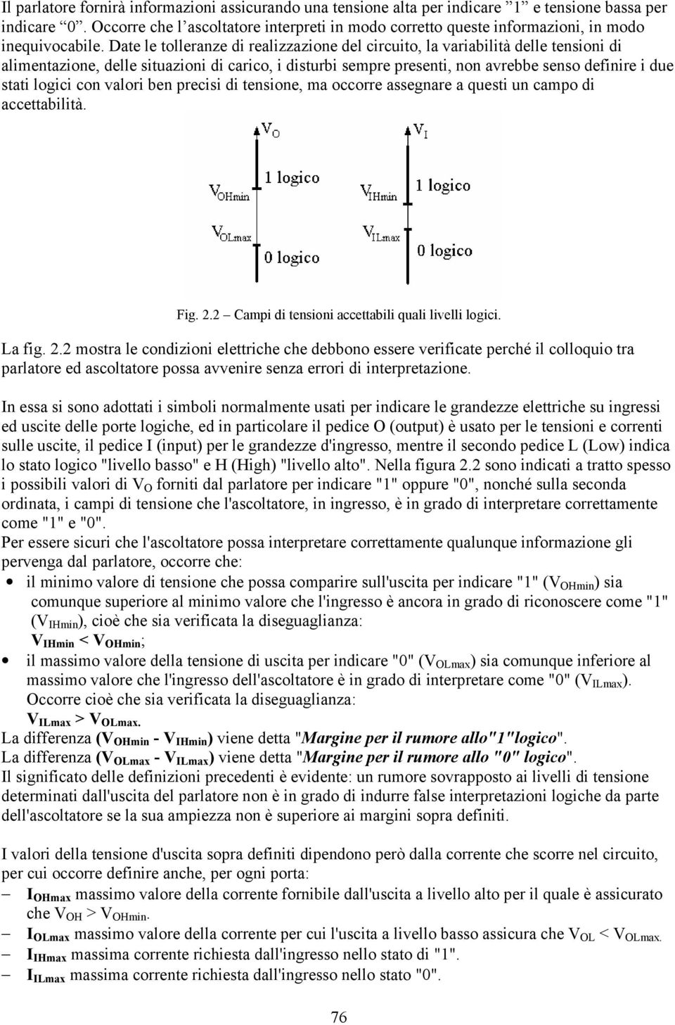 Date le tolleranze di realizzazione del circuito, la variabilità delle tensioni di alimentazione, delle situazioni di carico, i disturbi sempre presenti, non avrebbe senso definire i due stati logici